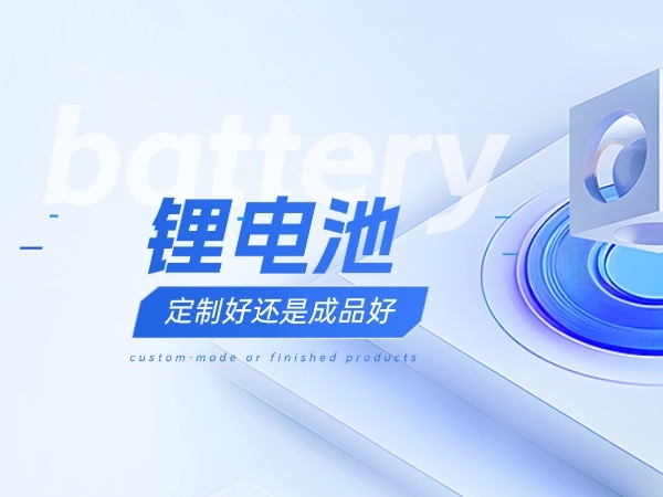 鋰電池定制好還是成品好？
