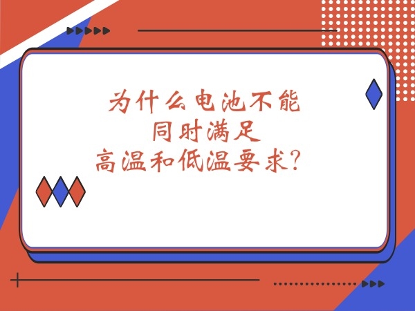 為什么電池不能同時(shí)滿(mǎn)足高溫和低溫要求？