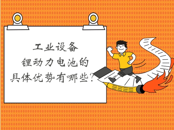 工業(yè)設(shè)備鋰動(dòng)力電池的具體優(yōu)勢(shì)有哪些？